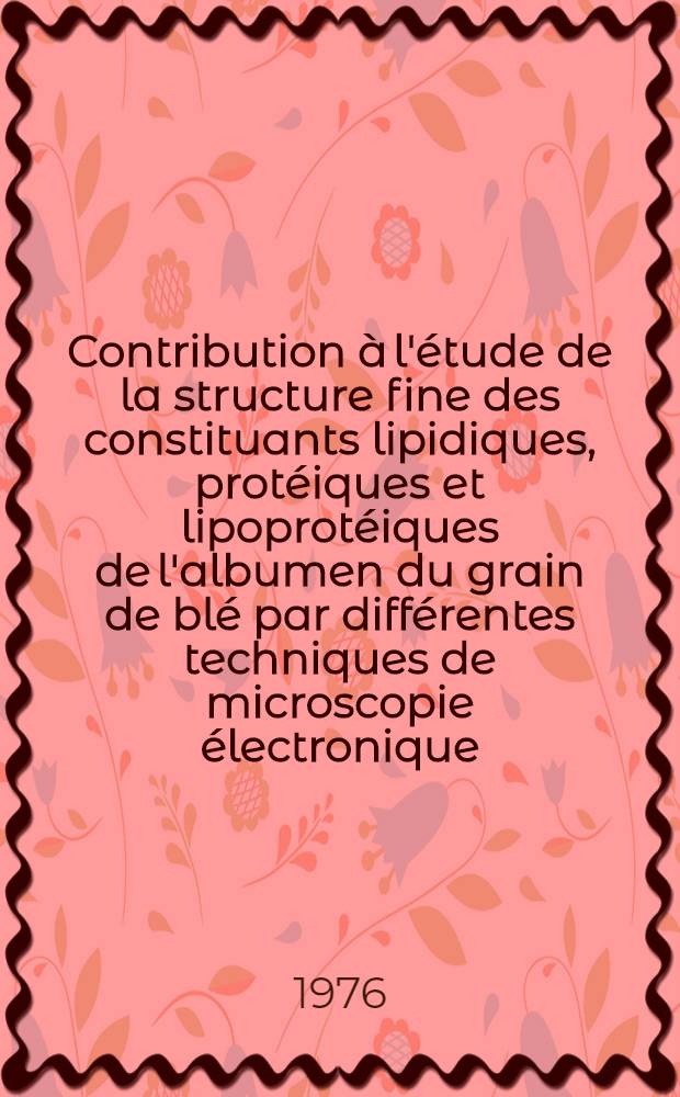 Contribution à l'étude de la structure fine des constituants lipidiques, protéiques et lipoprotéiques de l'albumen du grain de blé par différentes techniques de microscopie électronique : Thèse