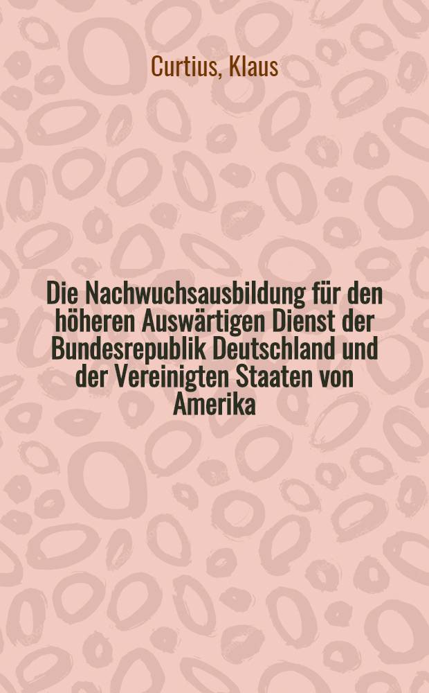 Die Nachwuchsausbildung für den höheren Auswärtigen Dienst der Bundesrepublik Deutschland und der Vereinigten Staaten von Amerika