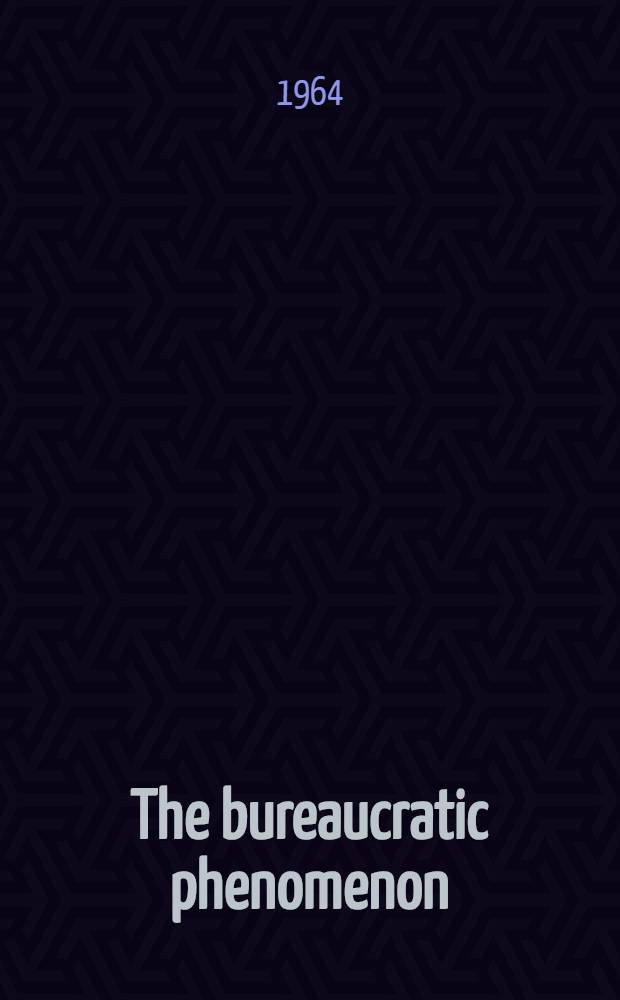 The bureaucratic phenomenon : An examination of bureaucracy in modern organizations and its cultural setting in France