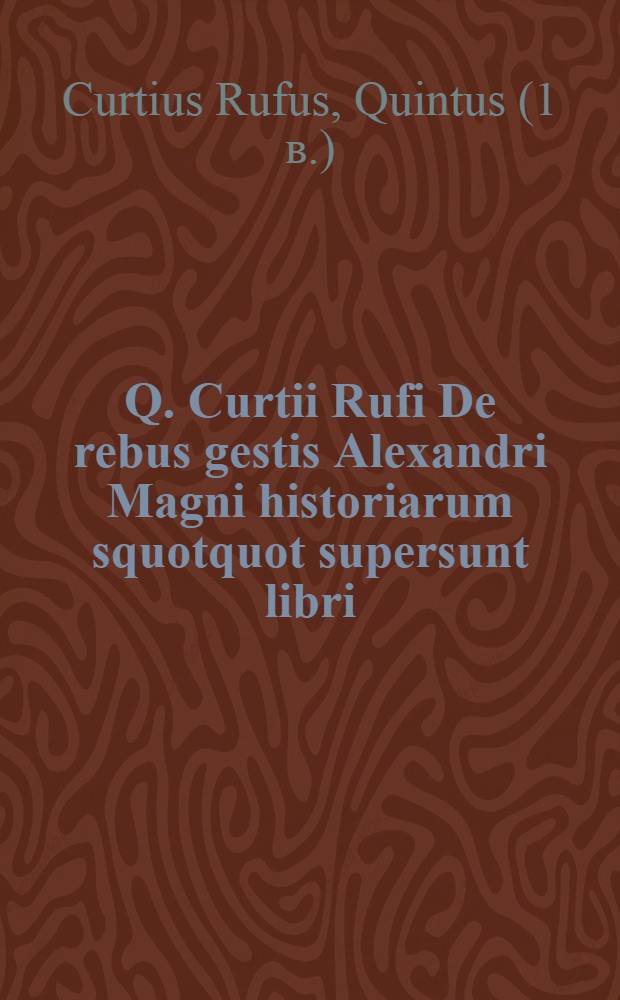Q. Curtii Rufi De rebus gestis Alexandri Magni historiarum squotquot supersunt libri
