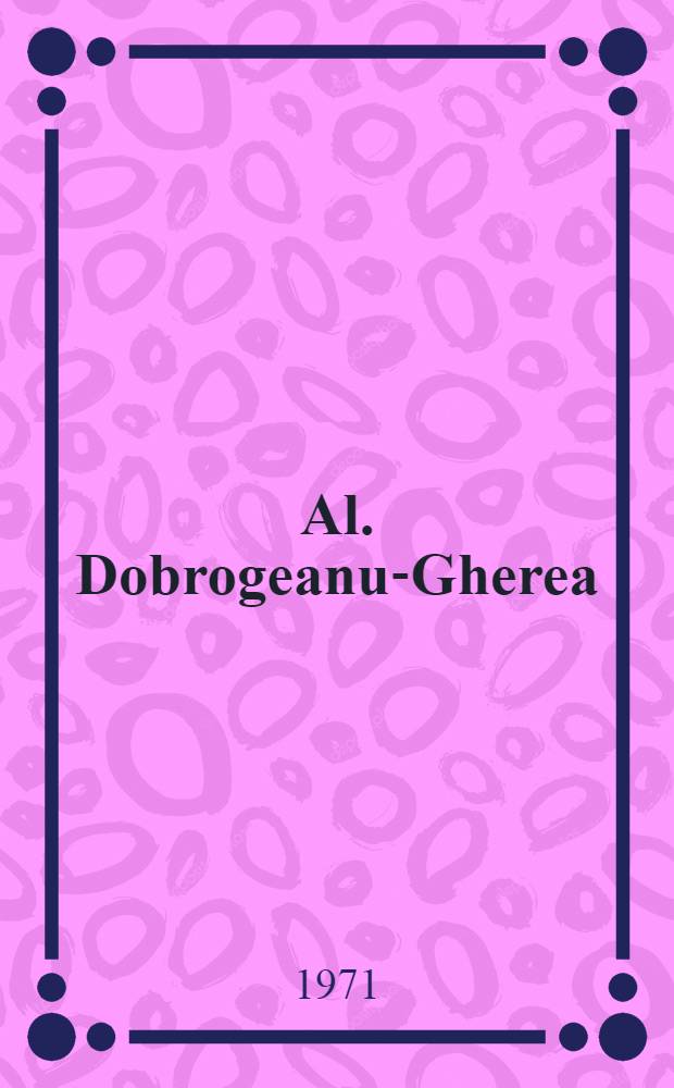 Al. Dobrogeanu-Gherea : Biografie şi antologie de articole din ziare şi reviste