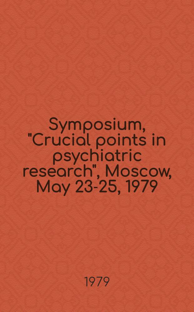 Symposium, "Crucial points in psychiatric research", Moscow, May 23-25, 1979; Abstracts / World psychiatric assoc., Fond. intern. "Menarin", Acad. of med. sciences of the USSR, All-Union sci. soc. of neurologists a. psychiatrists