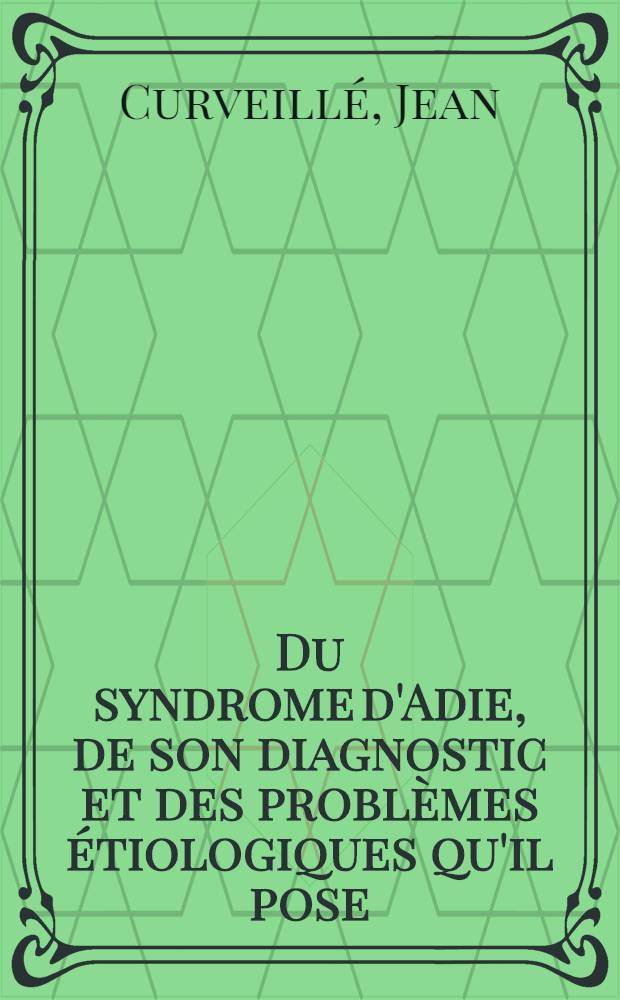 Du syndrome d'Adie, de son diagnostic et des problèmes étiologiques qu'il pose : Thèse présentée ... pour obtenir le grade de dr. en méd