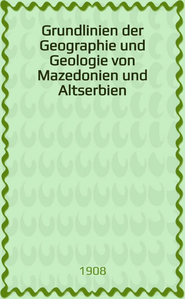Grundlinien der Geographie und Geologie von Mazedonien und Altserbien : Nebst Beobachtungen in Thrazien, Thessalien, Epirus und Nordalbanien. T. 1