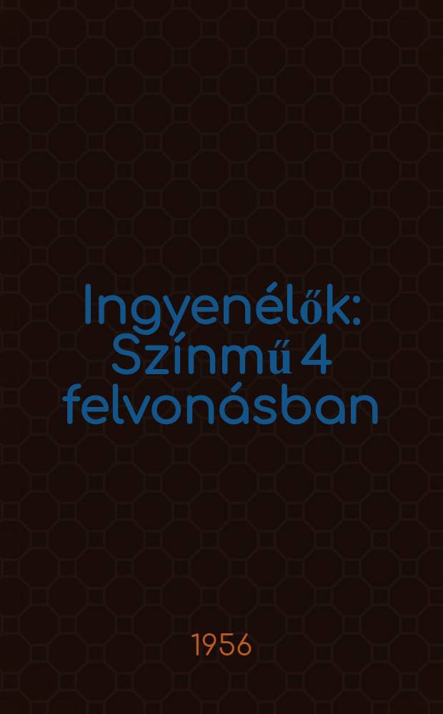 Ingyenélők : Színmű 4 felvonásban