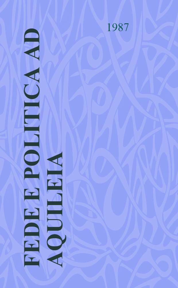 Fede e politica ad Aquileia : Dibattito teol. e centri di potere (s. IV-VI)