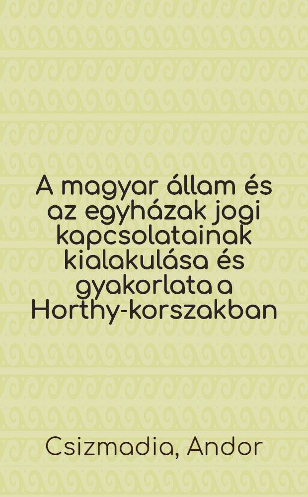 A magyar &aacute;llam &eacute;s az egyh&aacute;zak jogi kapcsolatainak kialakul&aacute;sa &eacute;s gyakorlata a Horthy-korszakban