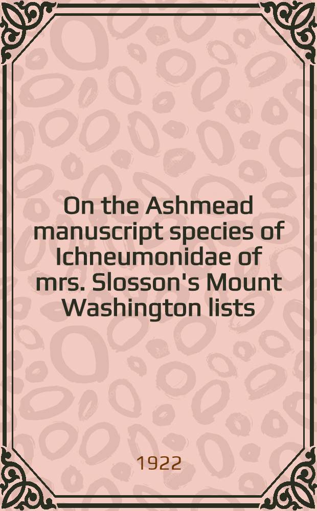 [On the Ashmead manuscript species of Ichneumonidae of mrs. Slosson's Mount Washington lists