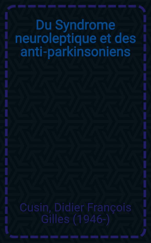 Du Syndrome neuroleptique et des anti-parkinsoniens : Th&egrave;se ..