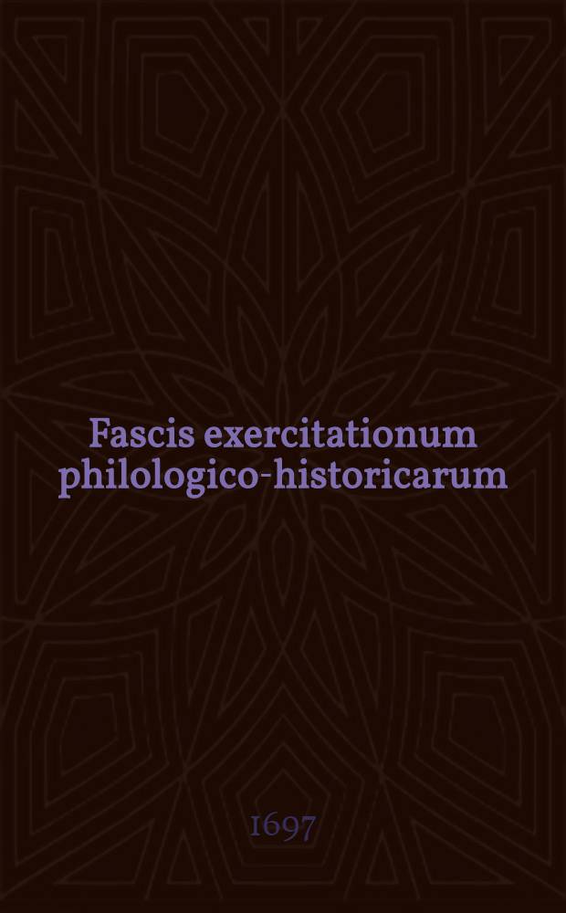 Fascis exercitationum philologico-historicarum