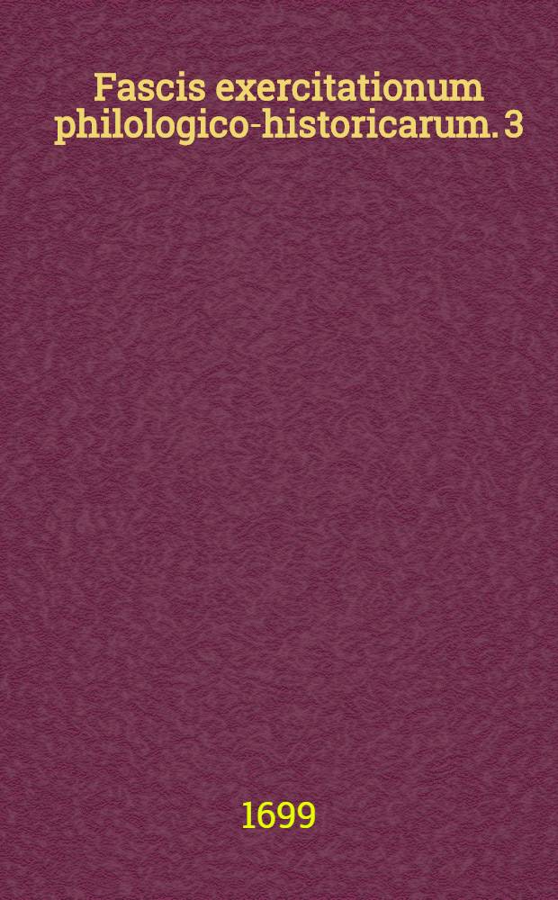 Fascis exercitationum philologico-historicarum. 3