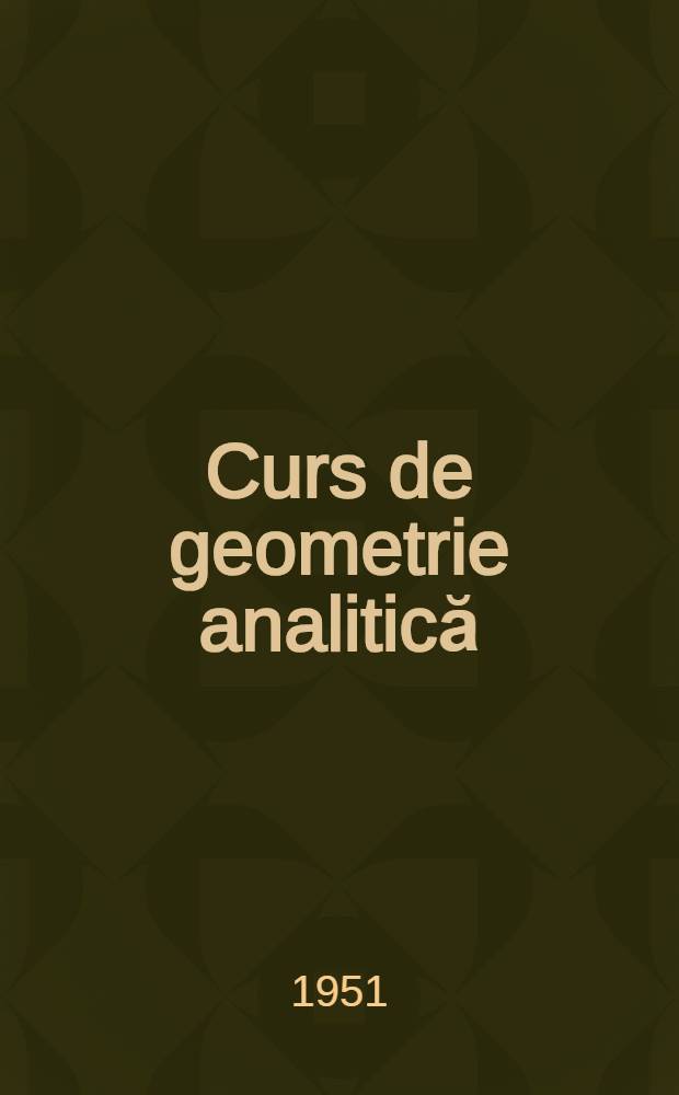 Curs de geometrie analitică : Pentru uzul institutelor tehnice