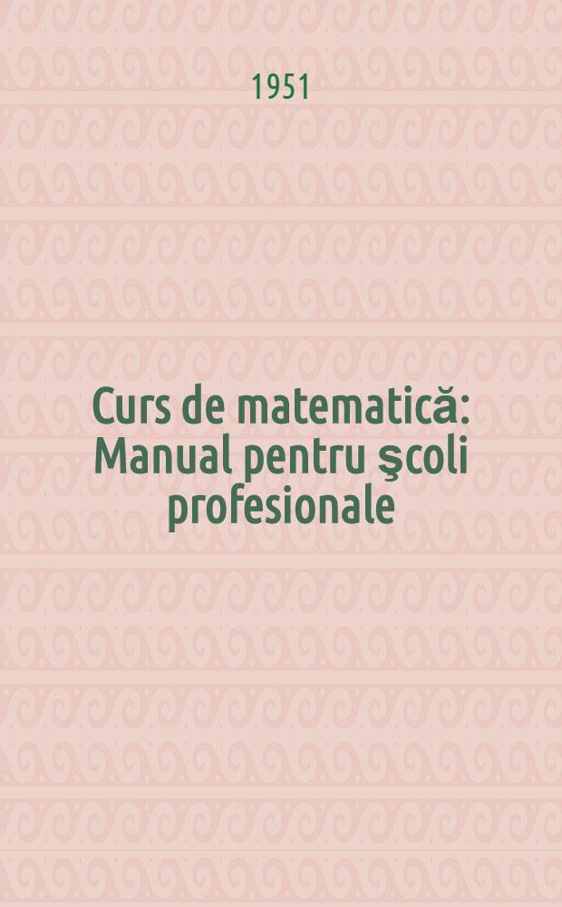 Curs de matematică : Manual pentru şcoli profesionale : Vol. 1-2
