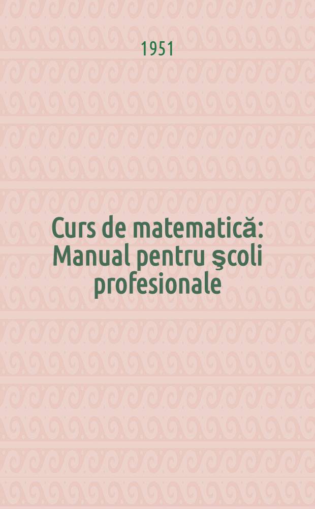 Curs de matematică : Manual pentru şcoli profesionale : Vol. 1-2