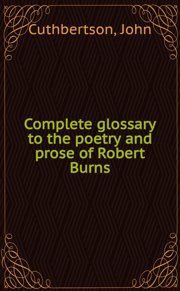 Complete glossary to the poetry and prose of Robert Burns : With upwards of three thousand illustrations from English authors