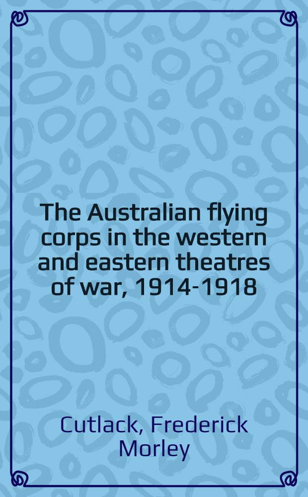 The Australian flying corps in the western and eastern theatres of war, 1914-1918
