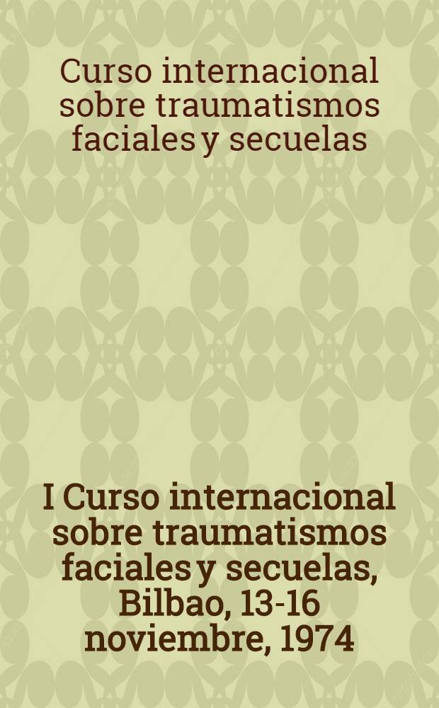 I Curso internacional sobre traumatismos faciales y secuelas, Bilbao, 13-16 noviembre, 1974 : Conf.
