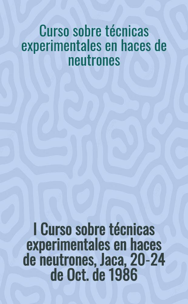 I Curso sobre t&eacute;cnicas experimentales en haces de neutrones, Jaca, 20-24 de Oct. de 1986