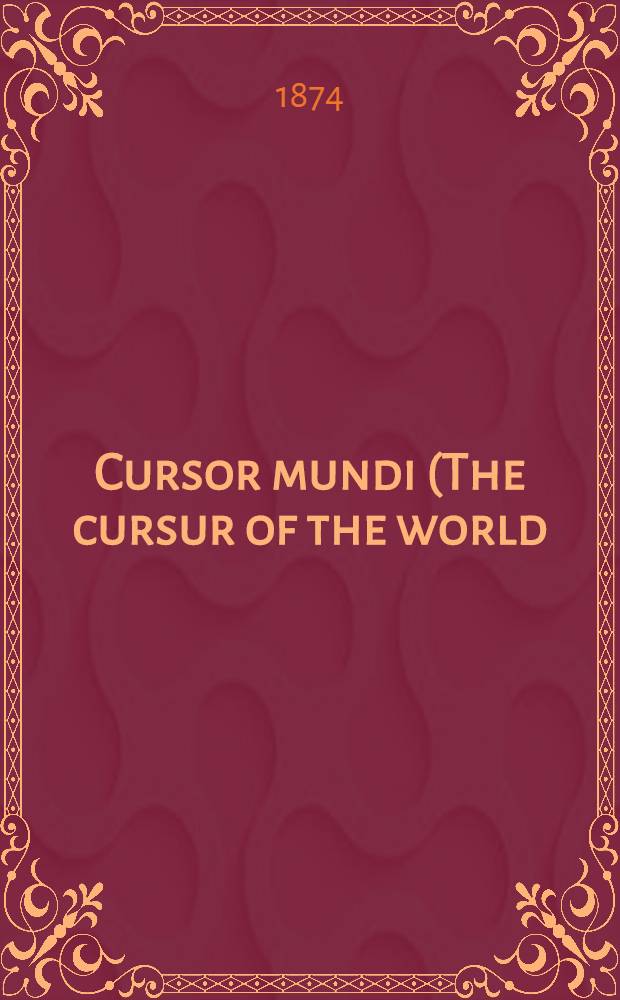 Cursor mundi (The cursur of the world) : A Northumbrian poem of the XIVth century in four versions, two of them midland, from Cotton ms. Vesp. A III in the Library of the British mus.; Fairfax ms. 14 in the Bodleian library; ms. theol. 107 in the Göttingen Univ. library; ms. R. 3. 8 in the Library of Trinity college, Cambridge. P. 1