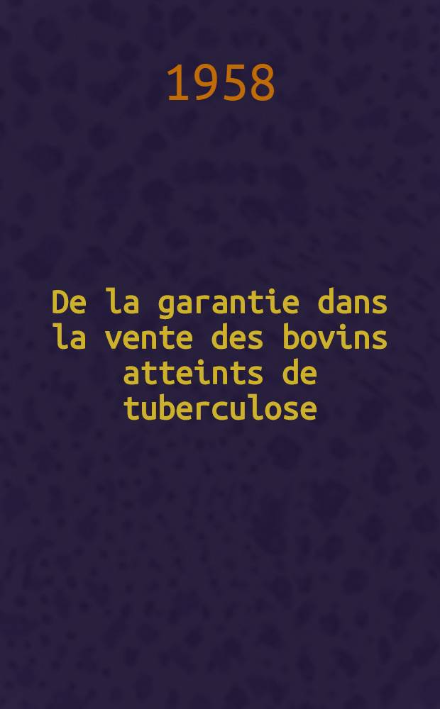 De la garantie dans la vente des bovins atteints de tuberculose : Thèse, présentée à la Faculté de méd. et de pharmacie de Lyon ... pour obtenir le grade de docteur vétérinaire