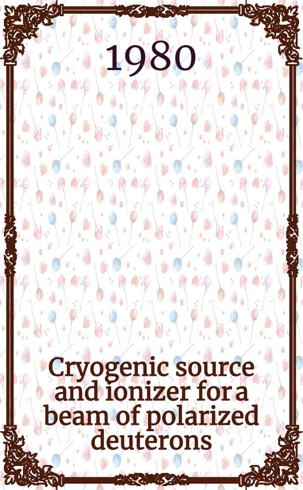 Cryogenic source and ionizer for a beam of polarized deuterons : Submitted to Intern. symp. on high energy physics with polarized beams a. polarized targets, Lausanne, Switzerland
