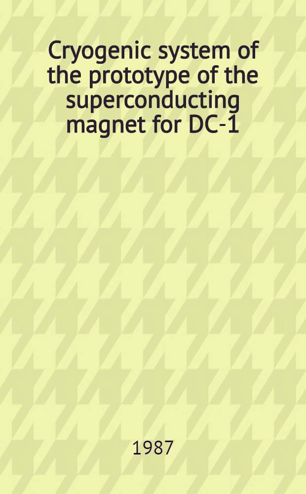 Cryogenic system of the prototype of the superconducting magnet for DC-1 : Submitted to Tenth Intern. conf. on magnet technology, Boston, Mass., 21-25 Sept. 1987