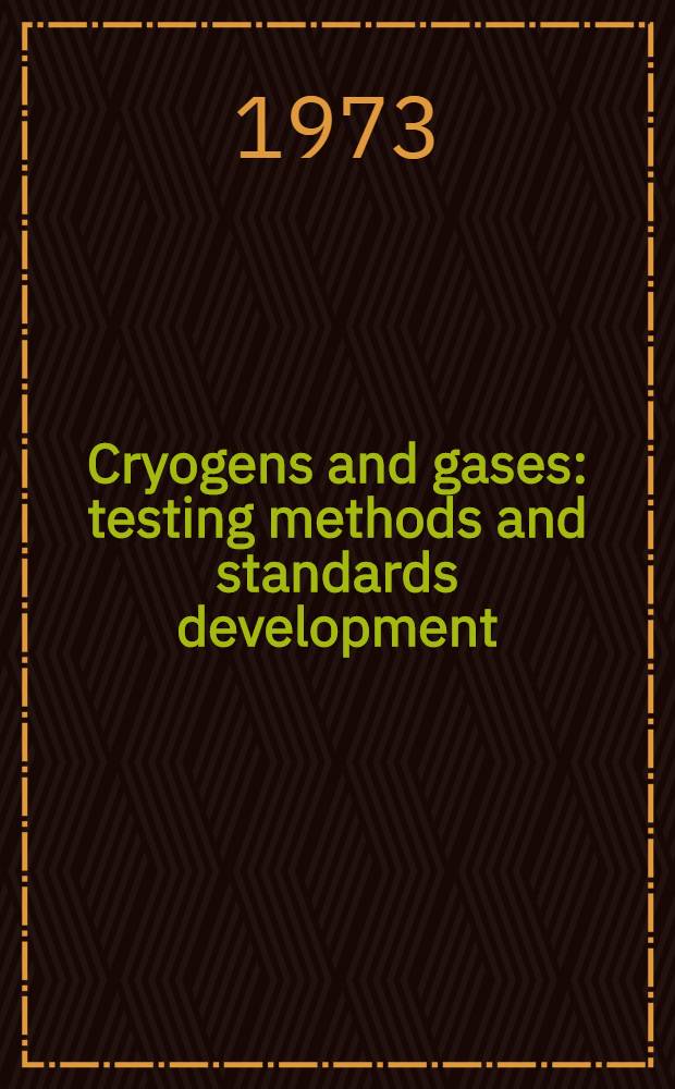 Cryogens and gases: testing methods and standards development : A symposium pres. at the Seventy-fifth annual meeting Amer. soc. testing and materials Los Angeles, Calif., 25-30 June 1972