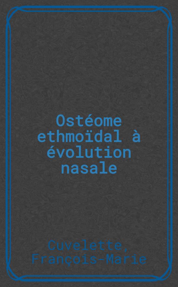 Ostéome ethmoïdal à évolution nasale : Thèse ..