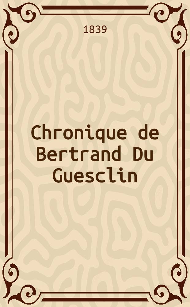 Chronique de Bertrand Du Guesclin : T. 1-2