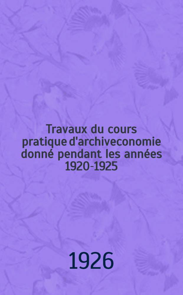 Travaux du cours pratique d'archiveconomie donné pendant les années 1920-1925