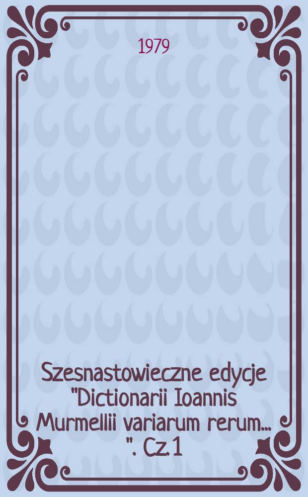 Szesnastowieczne edycje "Dictionarii Ioannis Murmellii variarum rerum ...". Cz. 1 : Uwagi ogólne ortografia, fonetyka, cechy dialektyczne