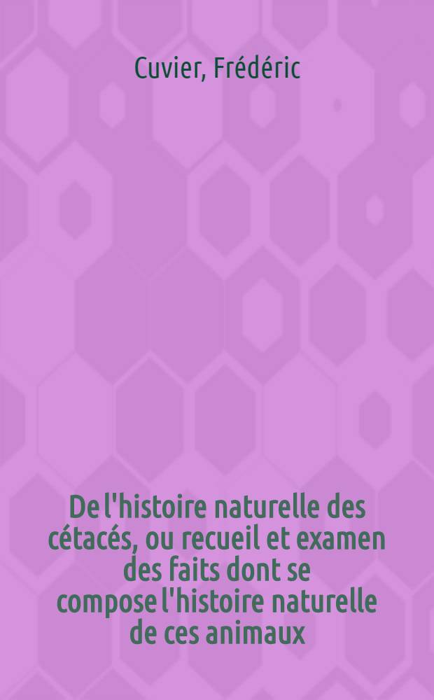 De l'histoire naturelle des cétacés, ou recueil et examen des faits dont se compose l'histoire naturelle de ces animaux