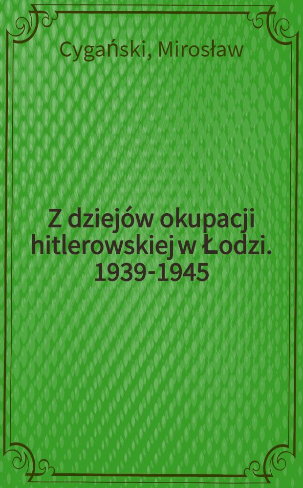 Z dziejów okupacji hitlerowskiej w Łodzi. [1939-1945]