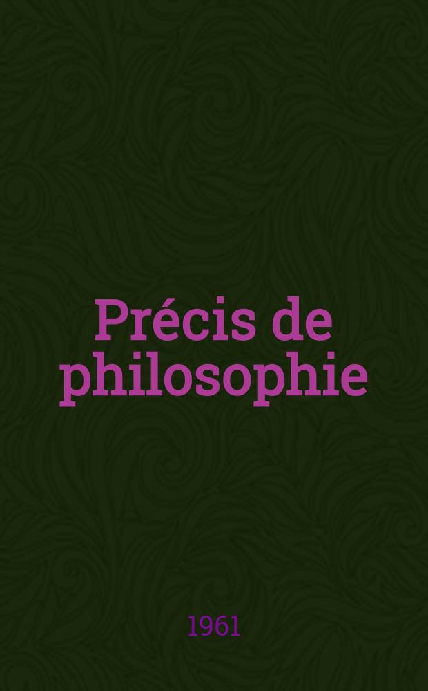 Pr&eacute;cis de philosophie : Classe de philosophie. [T. 2] : Logique et philosophie des sciences, morale, philosophie g&eacute;n&eacute;rale ; Classes de philosophie, de math&eacute;matique et de technique-math&eacute;matiques