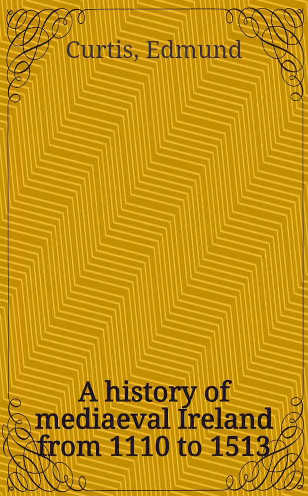 A history of mediaeval Ireland from 1110 to 1513