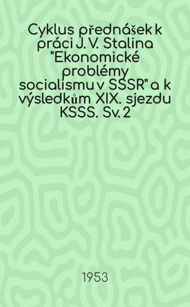 Cyklus přednášek k práci J. V. Stalina "Ekonomické problémy socialismu v SSSR" a k výsledkům XIX. sjezdu KSSS. Sv. 2 : Charakter ekonomických zákonů a jejich využívání v období přechodu k socialismu v Československu