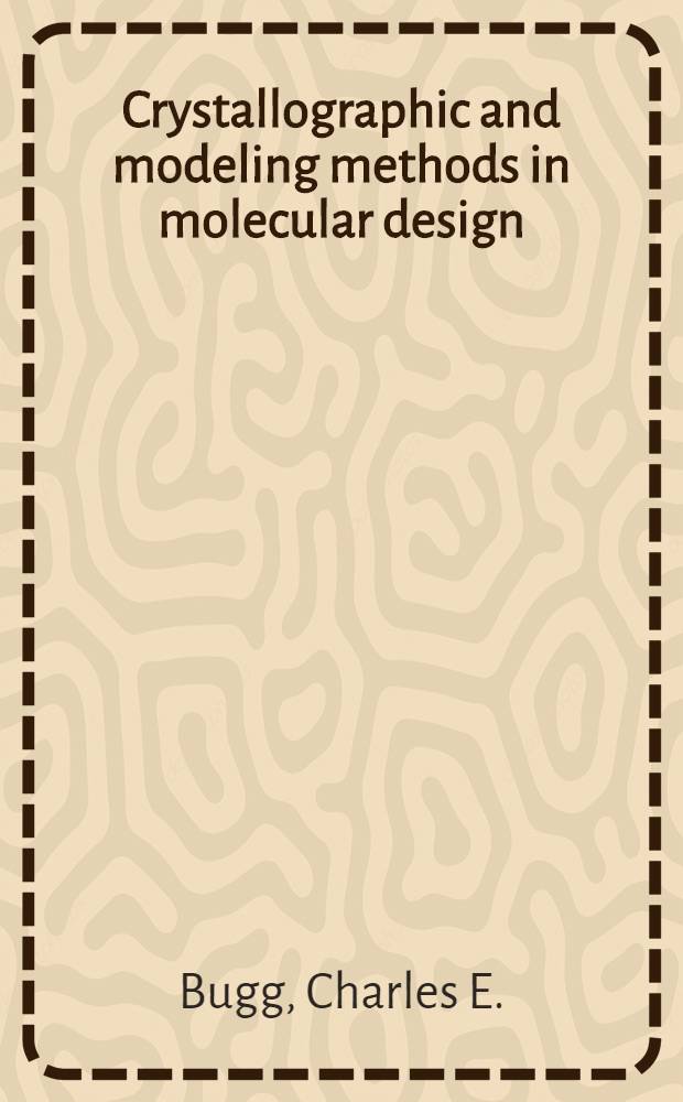 Crystallographic and modeling methods in molecular design : Papers presented at the Crystallographic a. modeling methods in molecular design symp. in Gulf Shores, Alabama, Apr. 30-May 3, 1989