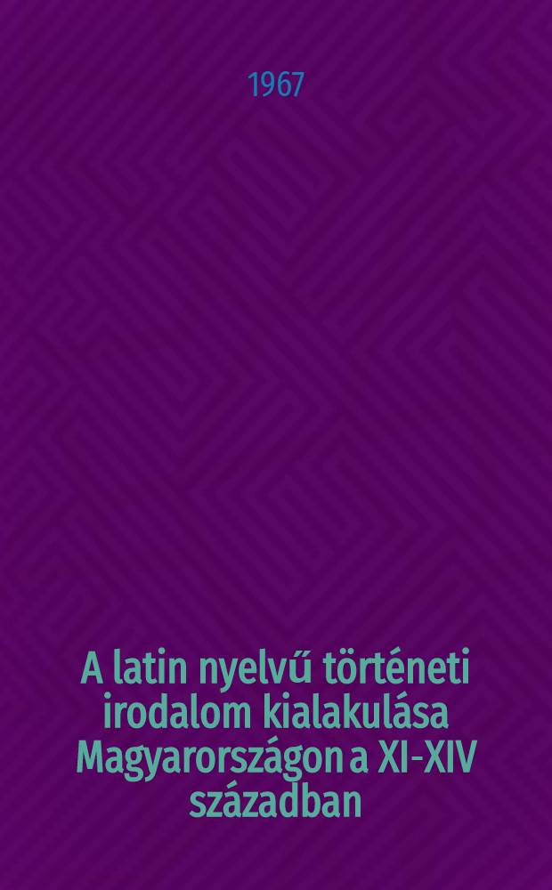 A latin nyelvű történeti irodalom kialakulása Magyarországon a XI-XIV században