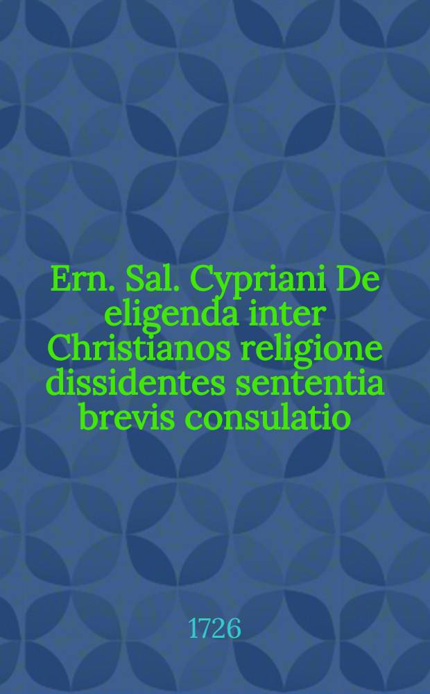 Ern. Sal. Cypriani De eligenda inter Christianos religione dissidentes sententia brevis consulatio