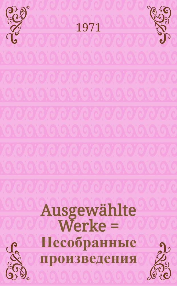 Ausgewählte Werke = Несобранные произведения : Ausgew. frühe Gedichte im Neudr. sowie verstreut erschienene Werke in Nachdr. von Einzelausg. u. Zeitschriftenveröff