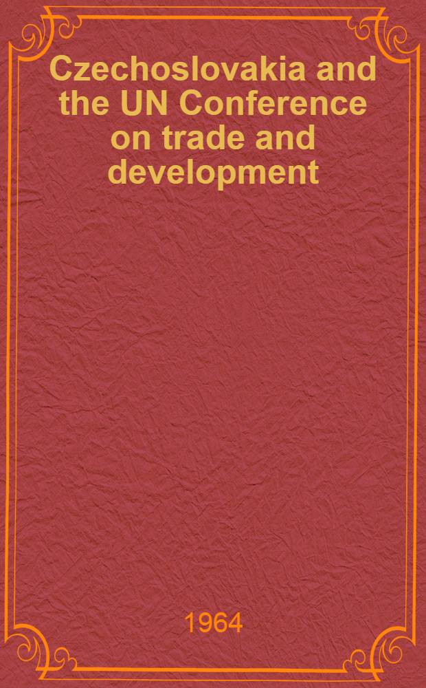 Czechoslovakia and the UN Conference on trade and development : Selections of the papers of the Conference with accompanying articles on some of the basic problems of international economic cooperation by