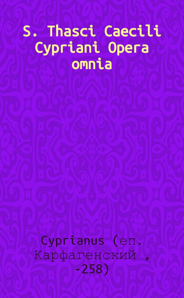 S. Thasci Caecili Cypriani Opera omnia