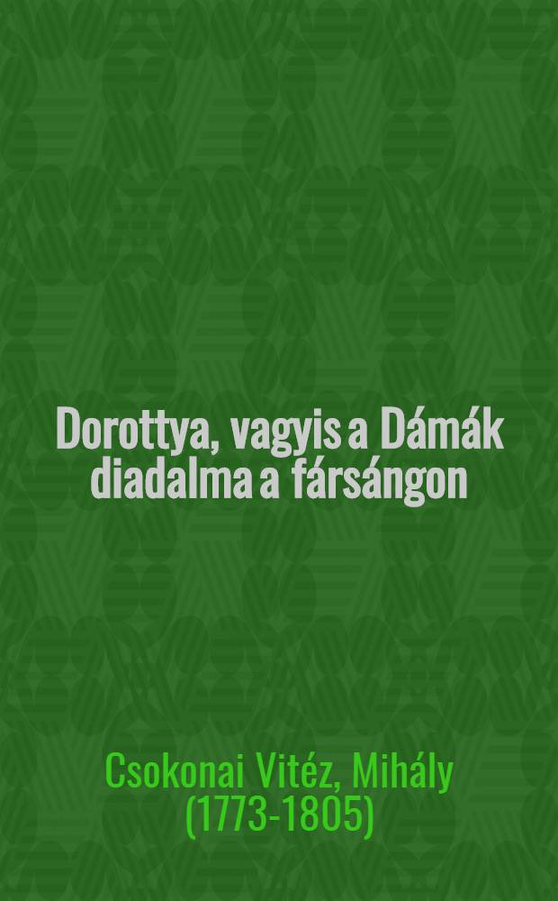 Dorottya, vagyis a Dámák diadalma a fársángon : Furcsa vitézi - versezet : 4 könyvben
