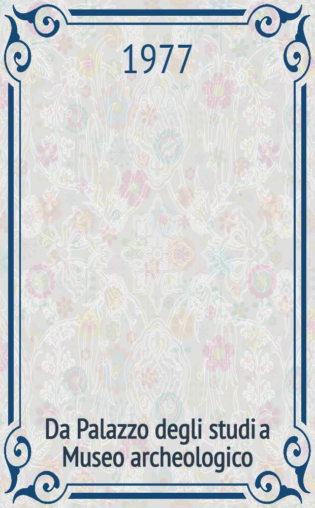 Da Palazzo degli studi a Museo archeologico : Catalogo della Mostra stor-doc. del Museo naz. di Napoli, giugno-dic. 1975