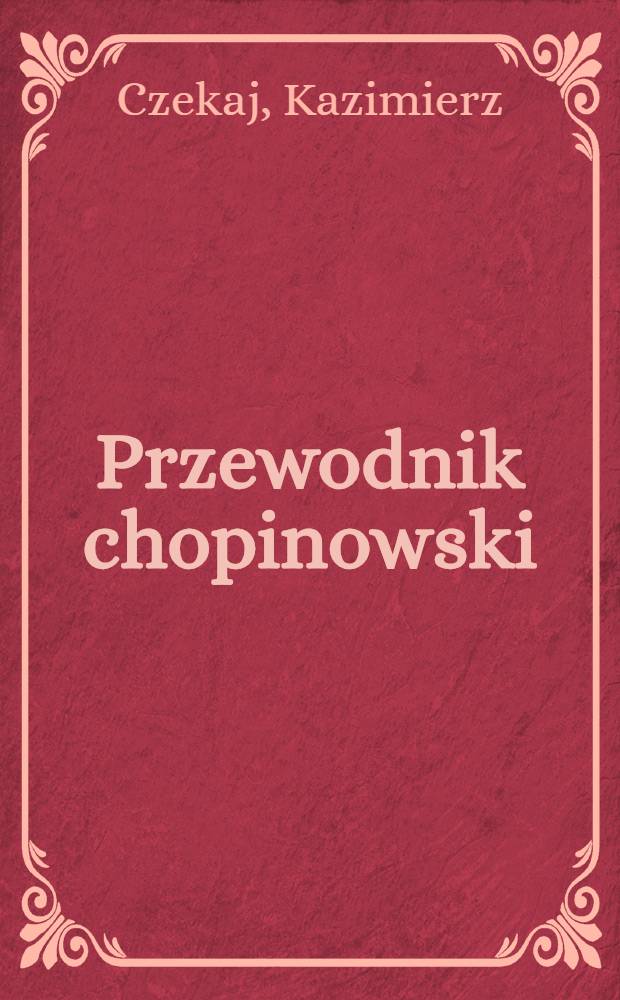 Przewodnik chopinowski : Rys życia i tw&oacute;rczości Fryderyka Chopina: Żelazowa Wola, Broch&oacute;w, zamek Ostrogskich w Warszawie