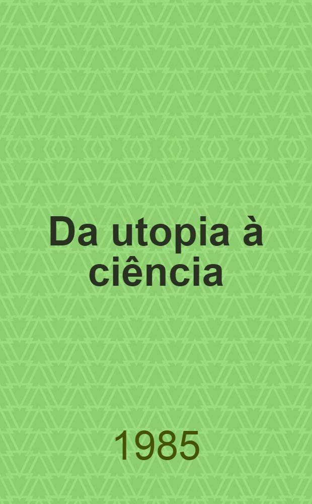 Da utopia &agrave; ci&ecirc;ncia : Ensaios de divulga&ccedil;&atilde;o ci