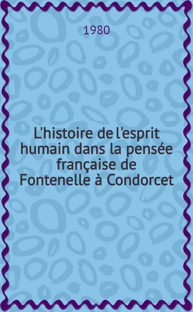 L'histoire de l'esprit humain dans la pensée française de Fontenelle à Condorcet : Thèse