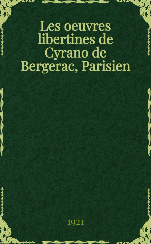 Les oeuvres libertines de Cyrano de Bergerac, Parisien (1619-1655). T. 2 : Le pédant jouné, comédie, ... avec les variantes de l'imprimé de 1654 ; La mort d'Agrippine, tragédie ; Les lettres ... avec les var. 1654 ; Les Mazarinades: Le ministre d'état flambé; Le gazettier des - interressé, etc. ; Les entretiens pointus ; Appendice: Le sermon du curé de Colignac, etc.