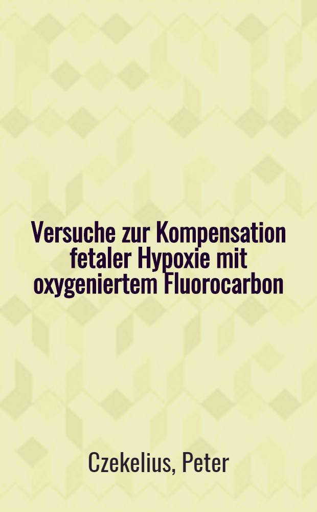 Versuche zur Kompensation fetaler Hypoxie mit oxygeniertem Fluorocarbon : Hab.-Schr