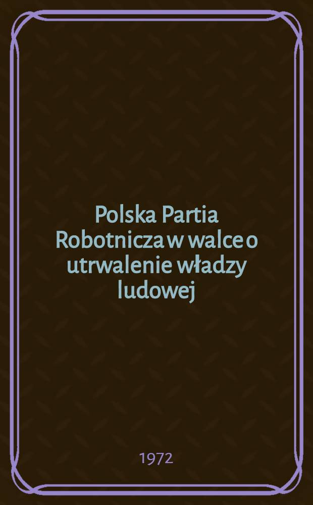 Polska Partia Robotnicza w walce o utrwalenie władzy ludowej : 1945-1948 : Materiały bibliograficzne